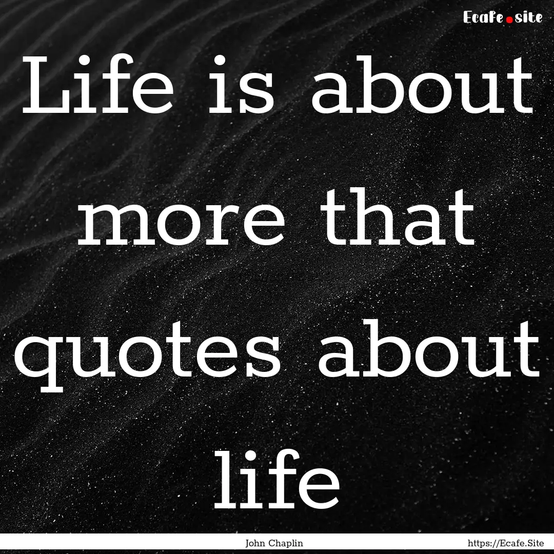 Life is about more that quotes about life.... : Quote by John Chaplin