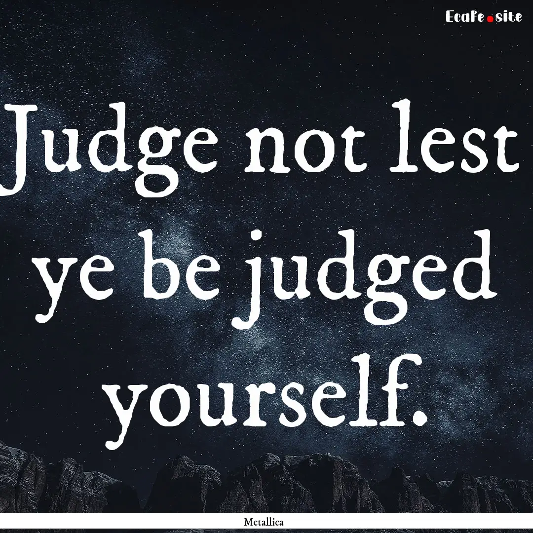 Judge not lest ye be judged yourself. : Quote by Metallica