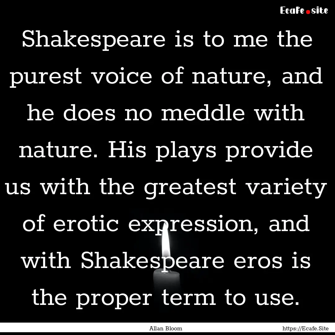 Shakespeare is to me the purest voice of.... : Quote by Allan Bloom