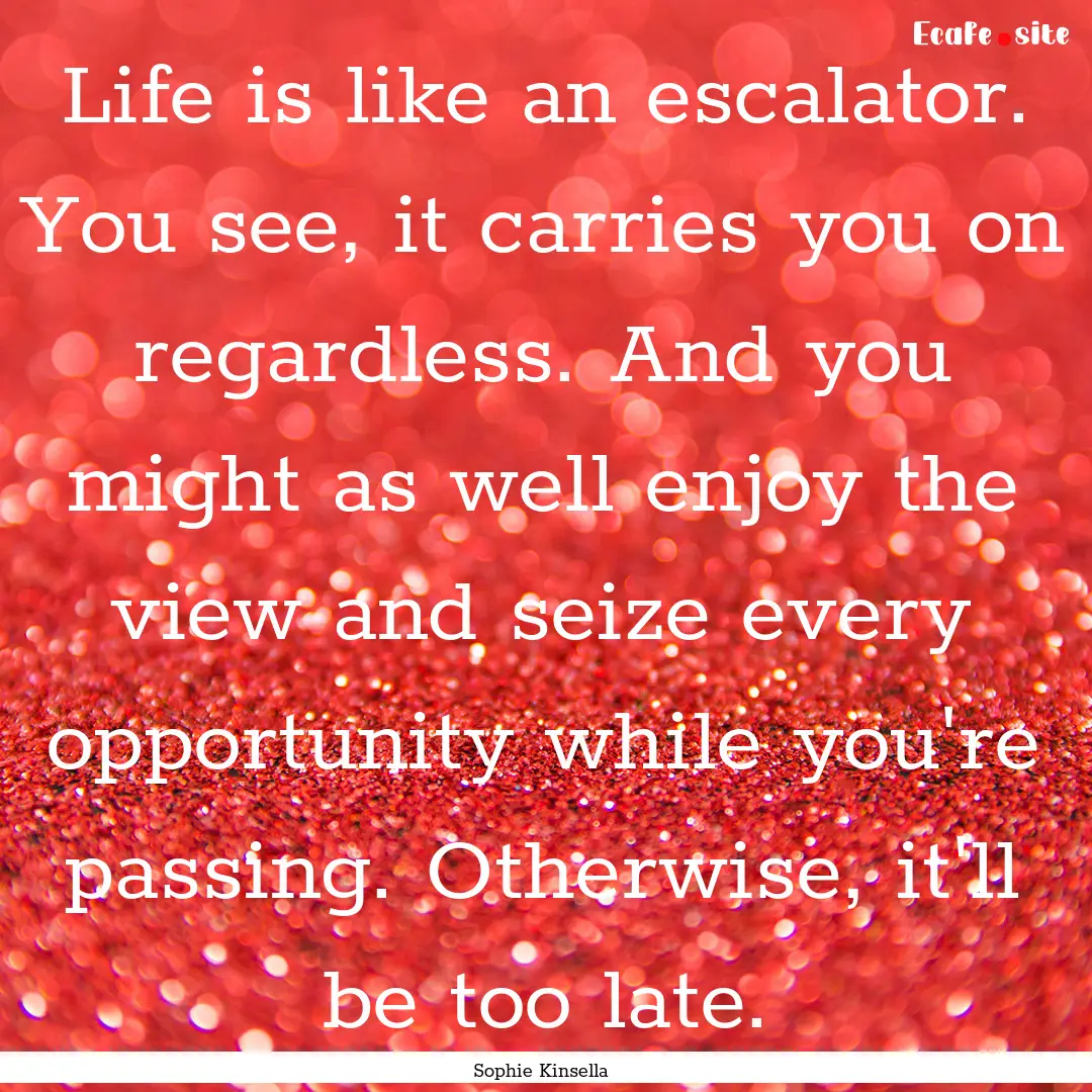 Life is like an escalator. You see, it carries.... : Quote by Sophie Kinsella