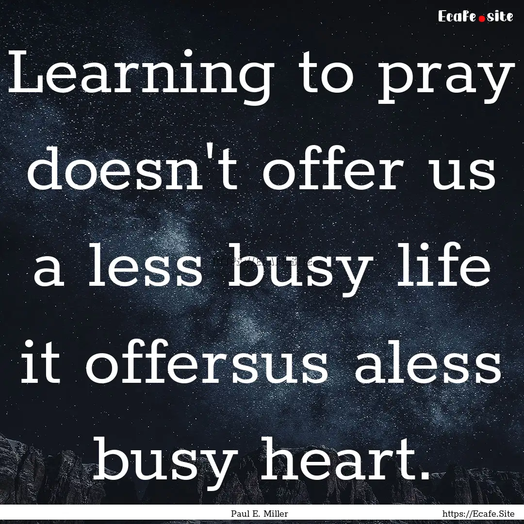 Learning to pray doesn't offer us a less.... : Quote by Paul E. Miller