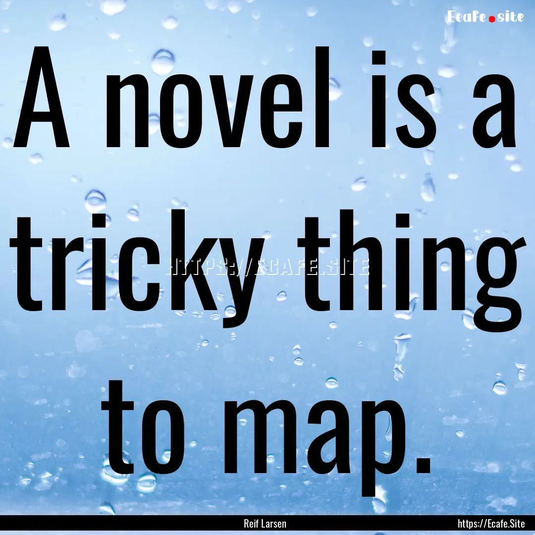 A novel is a tricky thing to map. : Quote by Reif Larsen