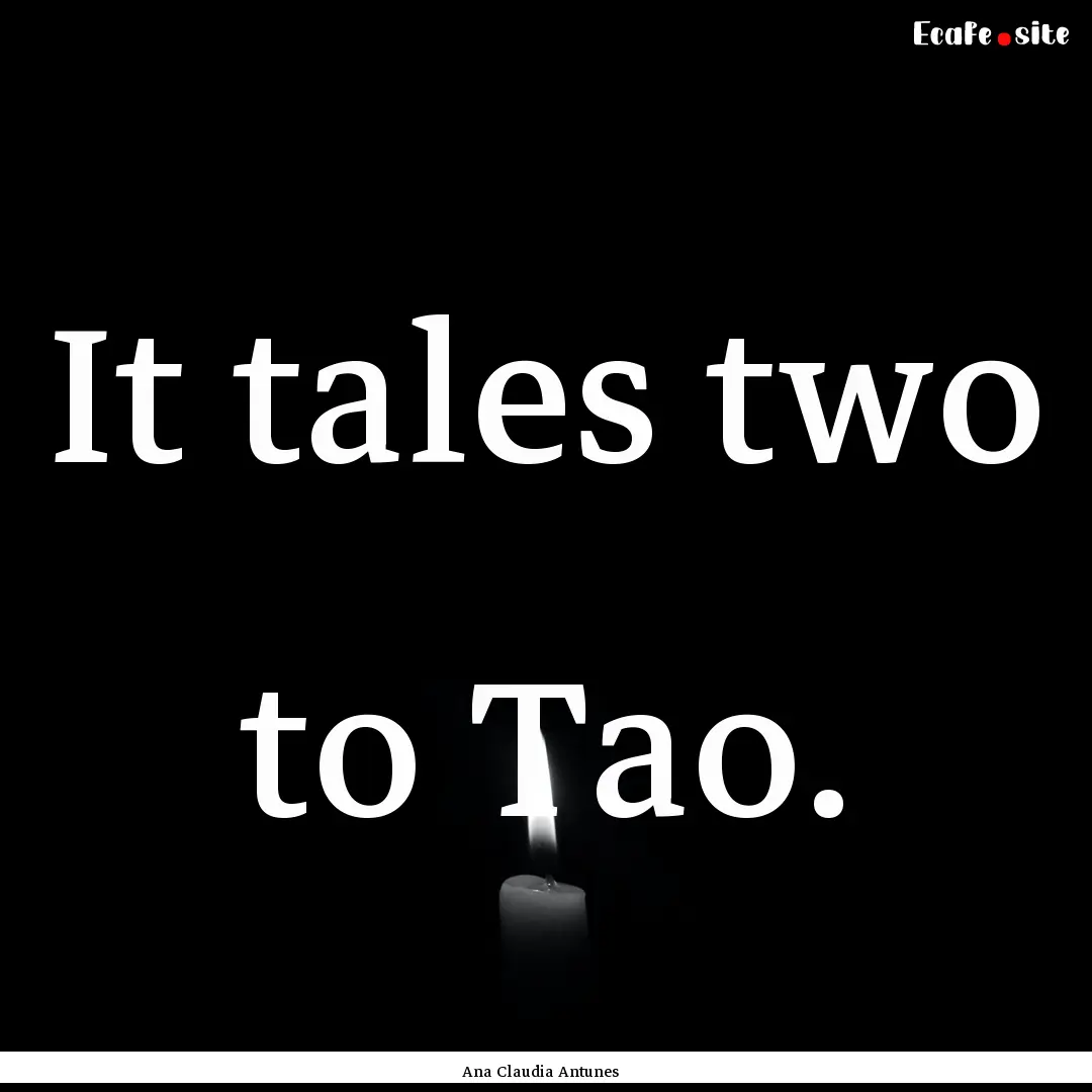 It tales two to Tao. : Quote by Ana Claudia Antunes