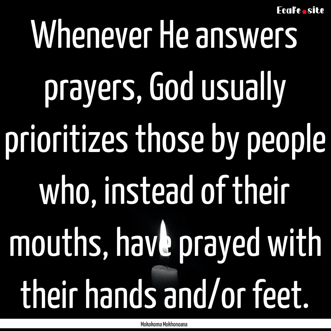 Whenever He answers prayers, God usually.... : Quote by Mokokoma Mokhonoana