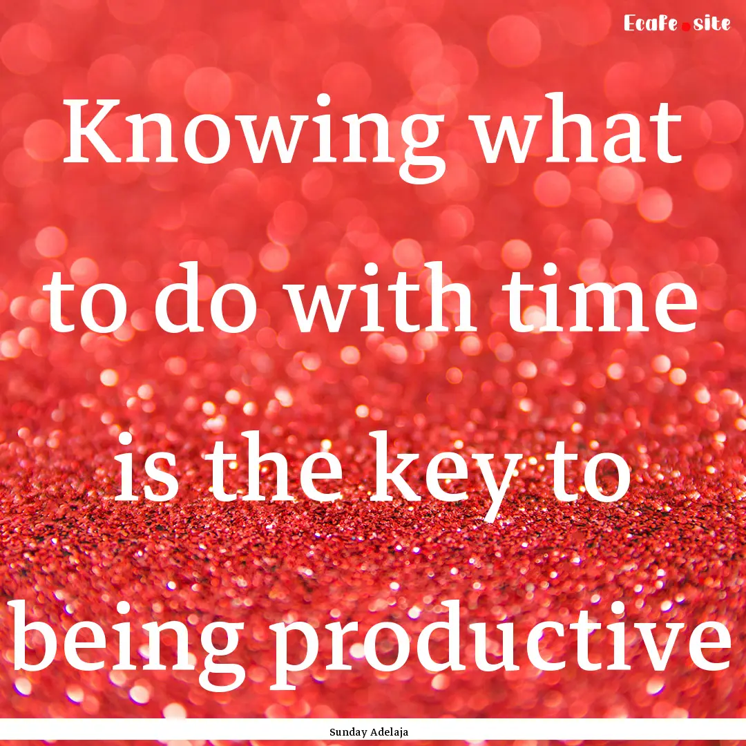 Knowing what to do with time is the key to.... : Quote by Sunday Adelaja