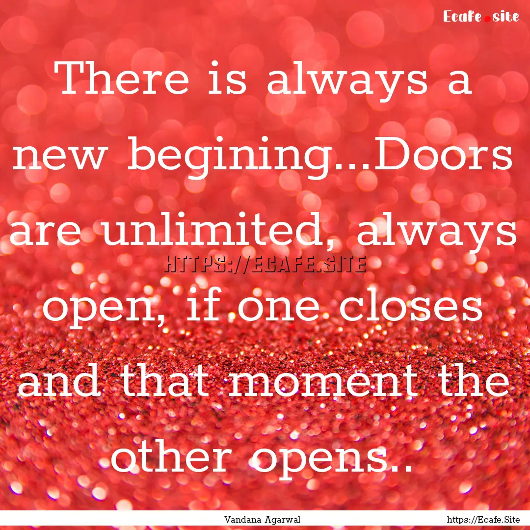 There is always a new begining...Doors are.... : Quote by Vandana Agarwal