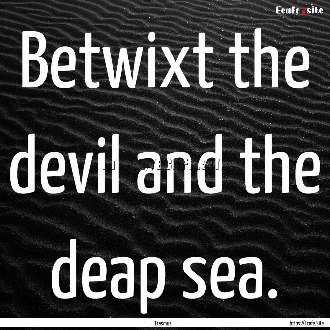 Betwixt the devil and the deap sea. : Quote by Erasmus