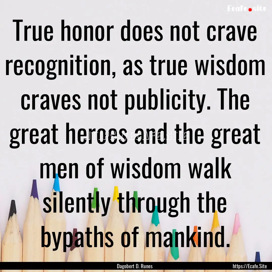 True honor does not crave recognition, as.... : Quote by Dagobert D. Runes