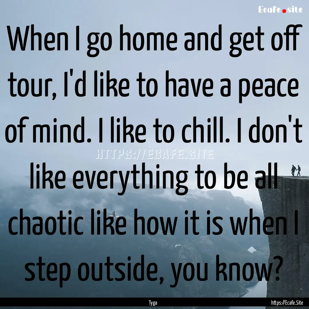 When I go home and get off tour, I'd like.... : Quote by Tyga