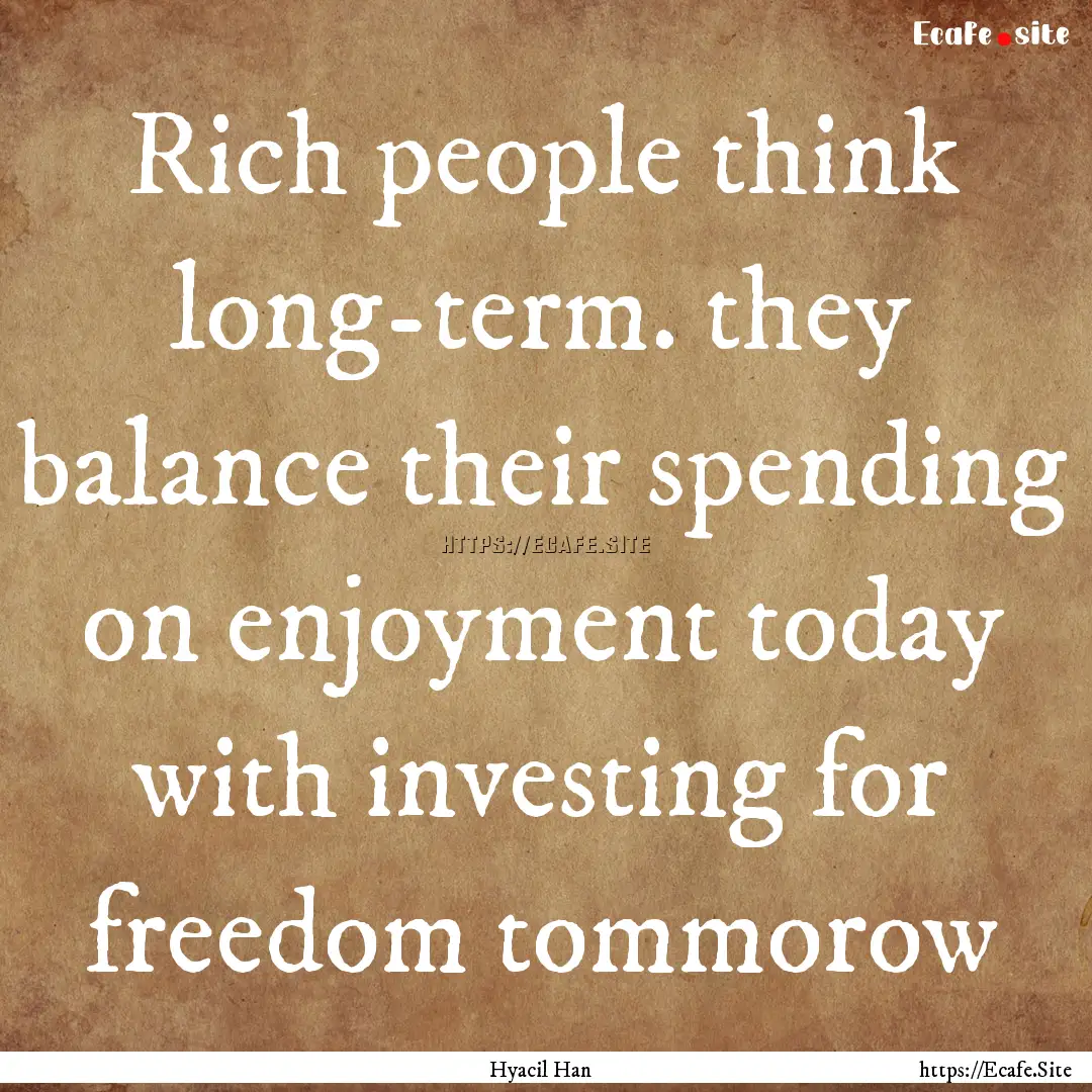 Rich people think long-term. they balance.... : Quote by Hyacil Han