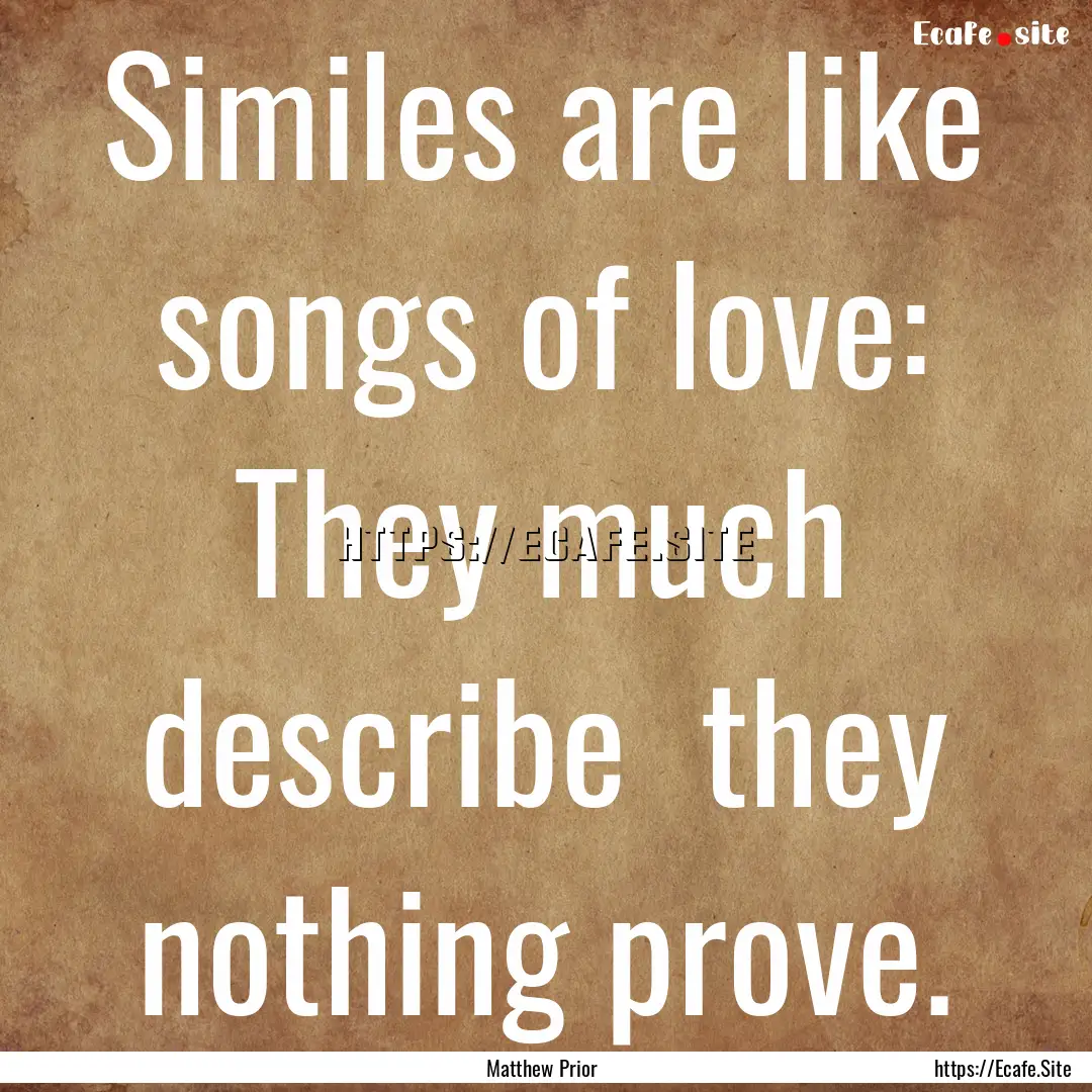 Similes are like songs of love: They much.... : Quote by Matthew Prior