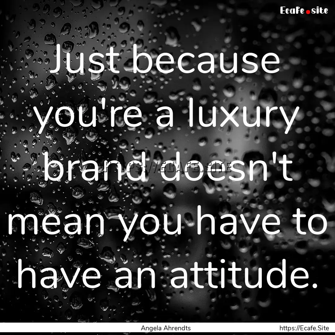 Just because you're a luxury brand doesn't.... : Quote by Angela Ahrendts