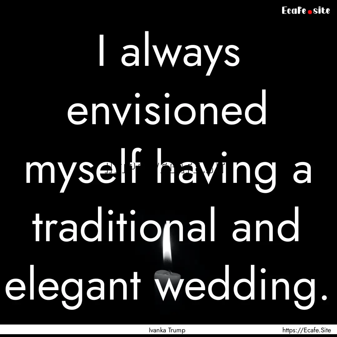 I always envisioned myself having a traditional.... : Quote by Ivanka Trump