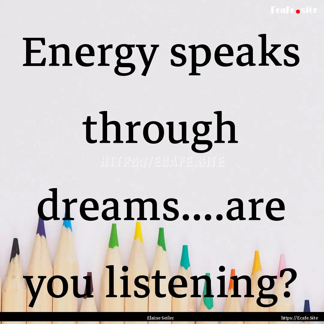 Energy speaks through dreams....are you listening?.... : Quote by Elaine Seiler