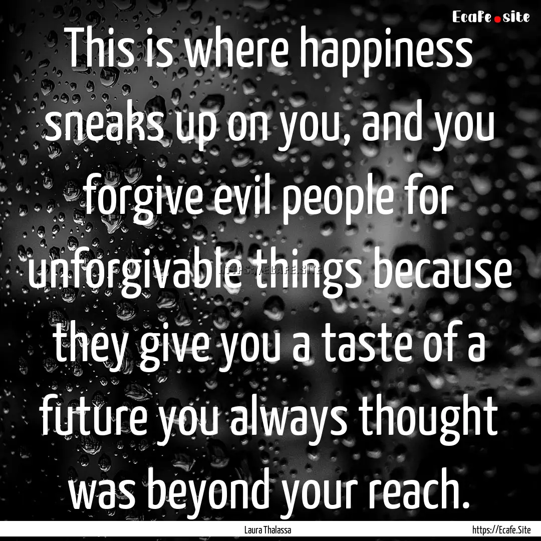 This is where happiness sneaks up on you,.... : Quote by Laura Thalassa