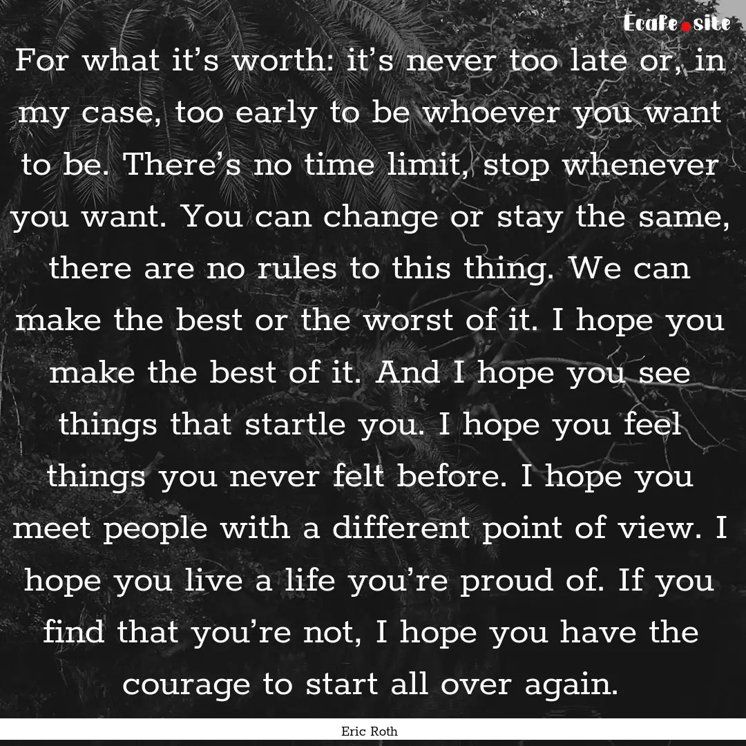 For what it’s worth: it’s never too late.... : Quote by Eric Roth