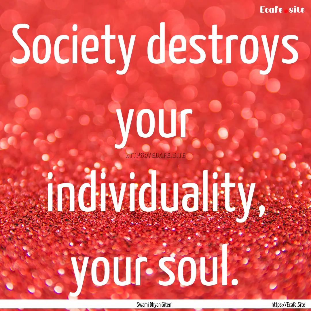 Society destroys your individuality, your.... : Quote by Swami Dhyan Giten