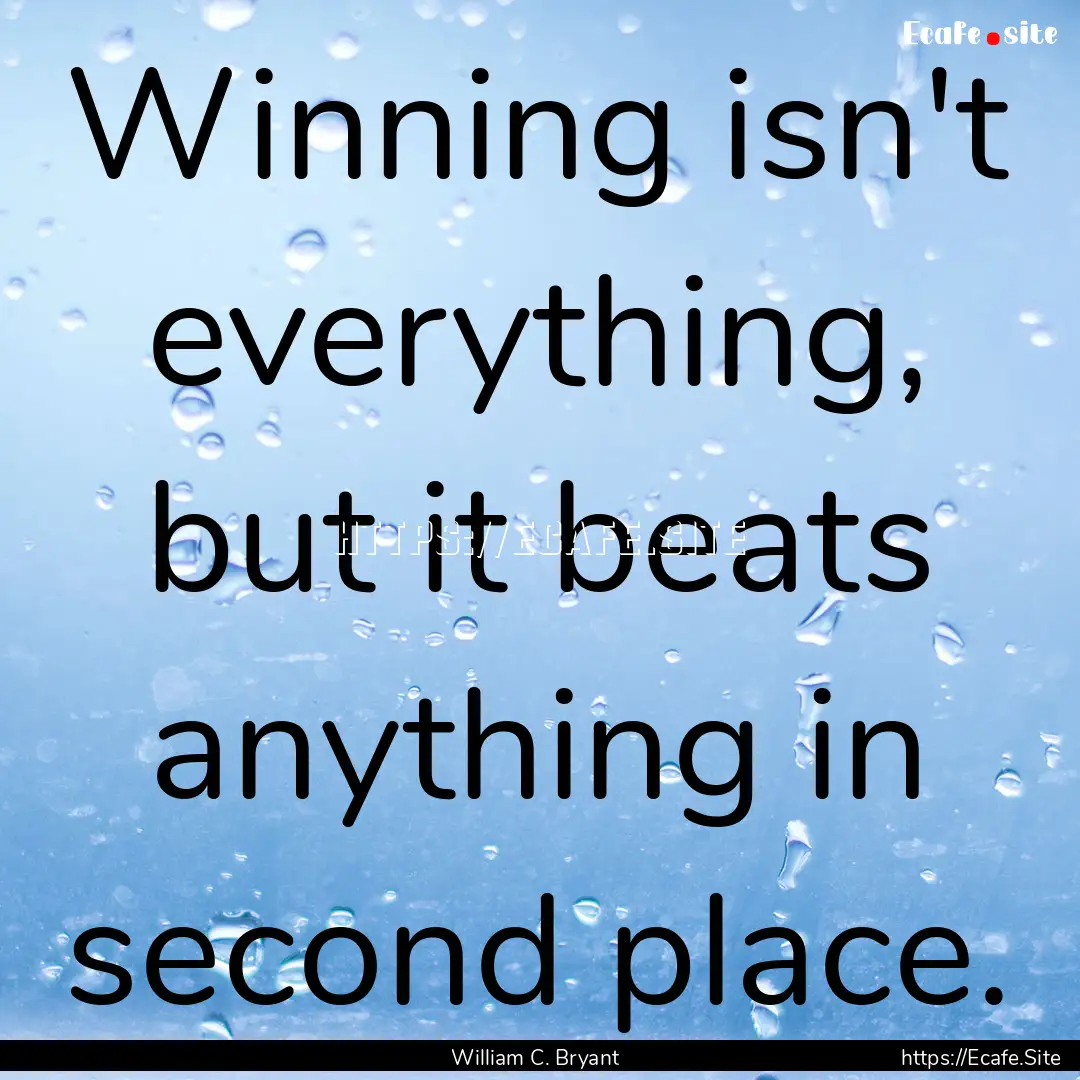 Winning isn't everything, but it beats anything.... : Quote by William C. Bryant