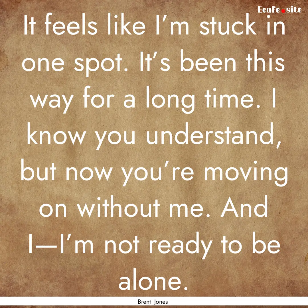 It feels like I’m stuck in one spot. It’s.... : Quote by Brent Jones