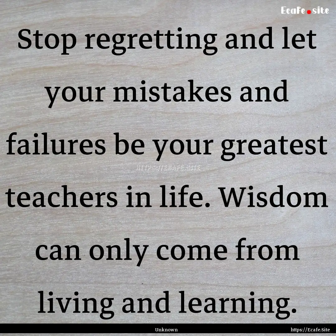 Stop regretting and let your mistakes and.... : Quote by Unknown