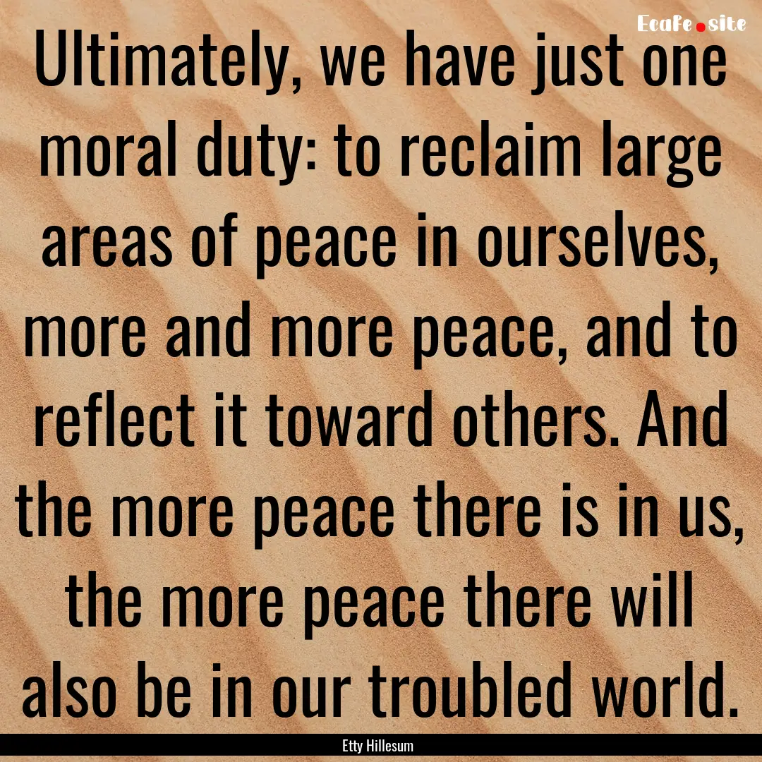 Ultimately, we have just one moral duty:.... : Quote by Etty Hillesum