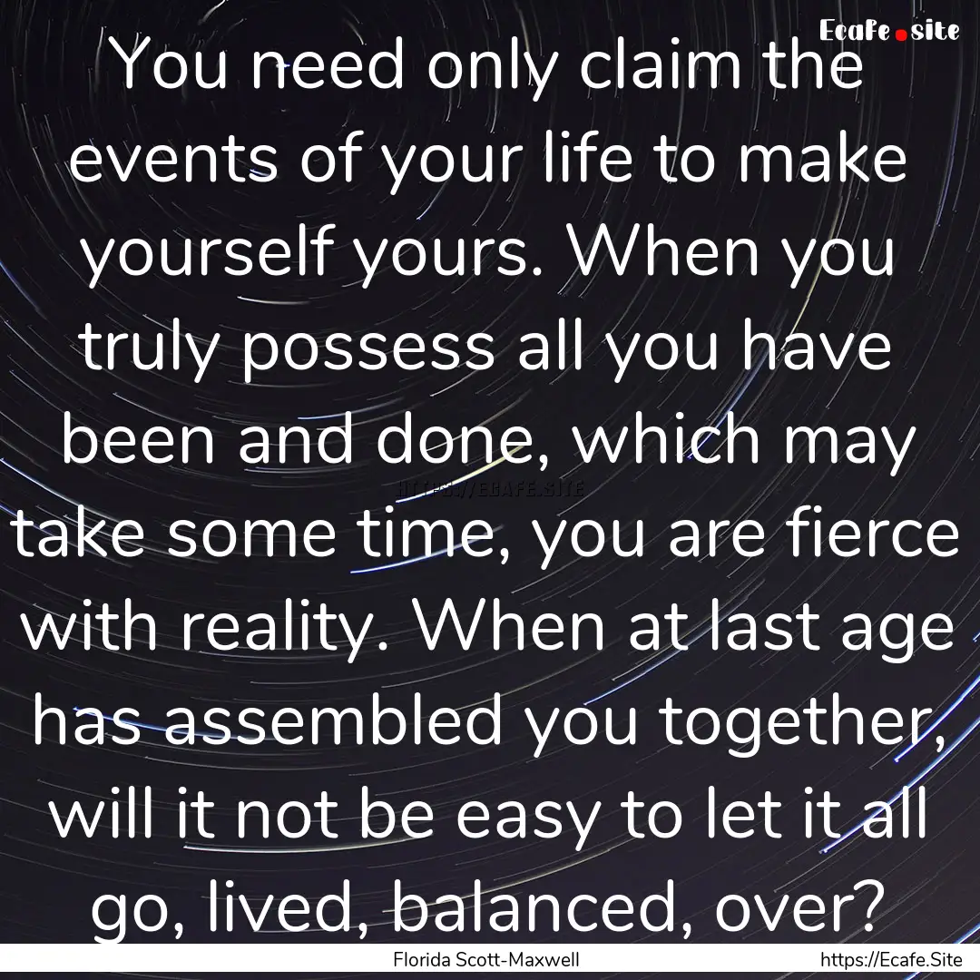 You need only claim the events of your life.... : Quote by Florida Scott-Maxwell