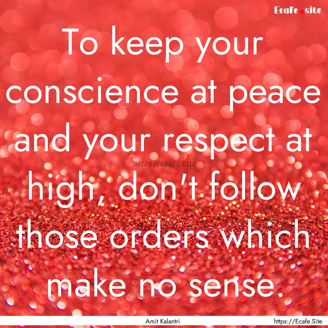 To keep your conscience at peace and your.... : Quote by Amit Kalantri