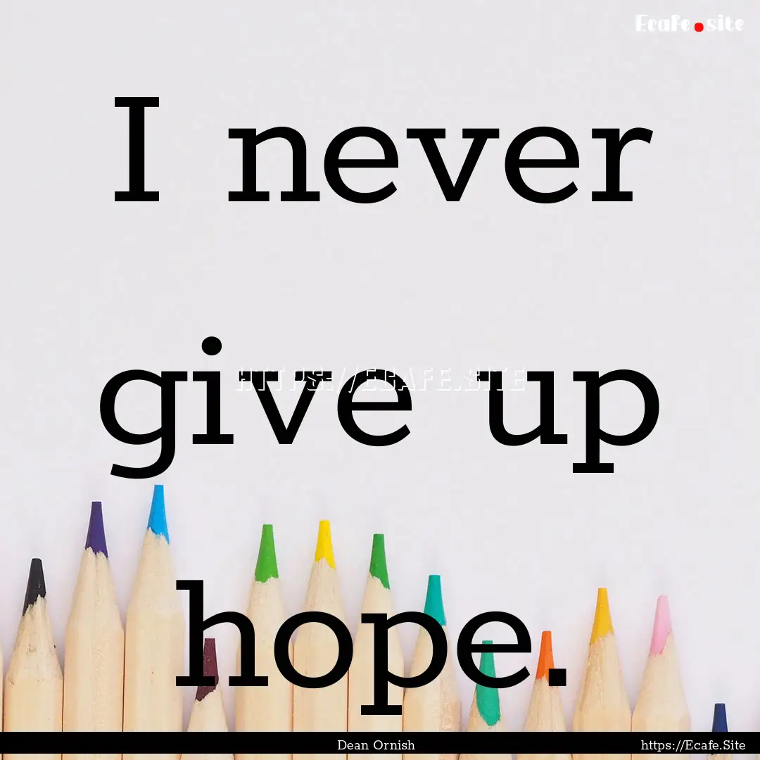 I never give up hope. : Quote by Dean Ornish