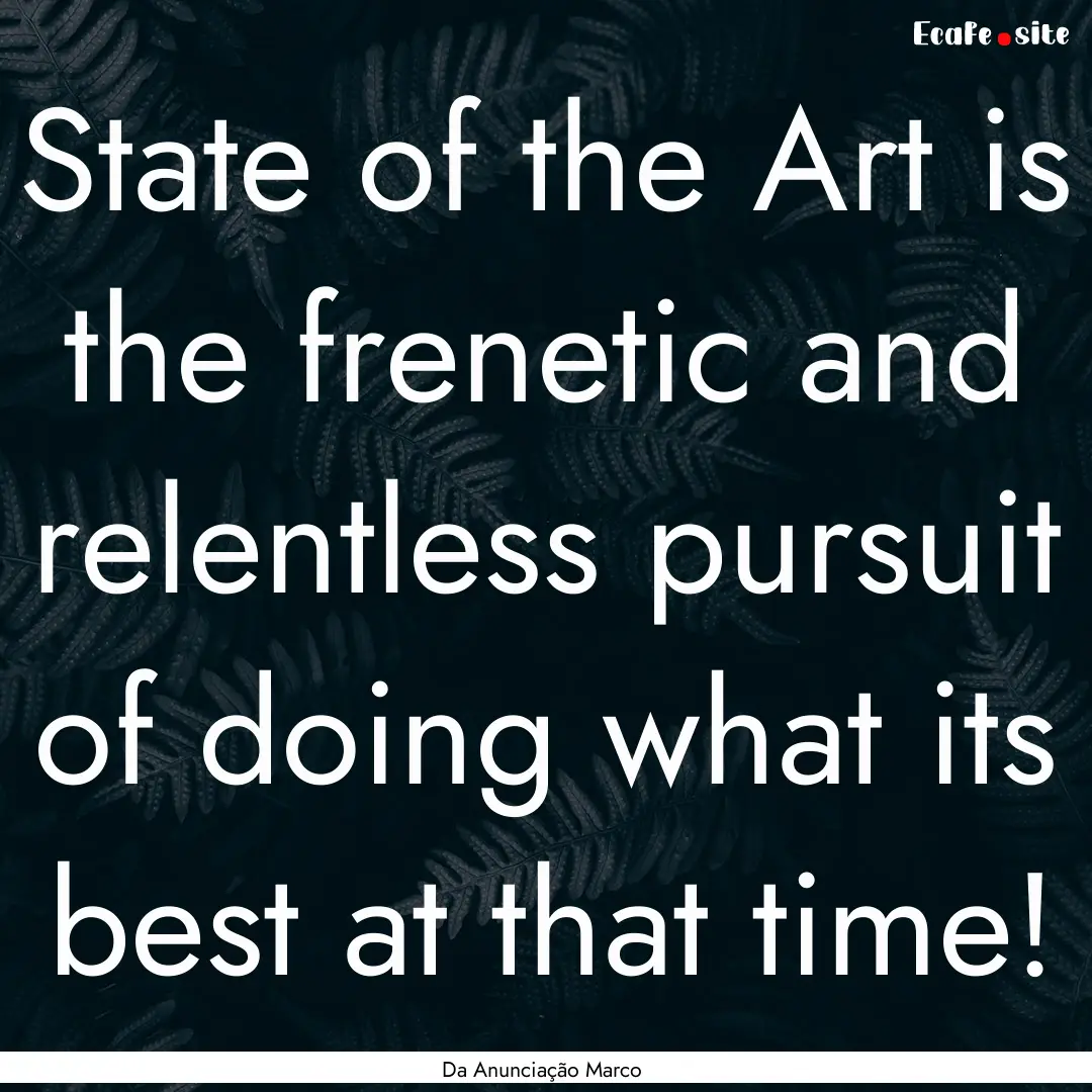 State of the Art is the frenetic and relentless.... : Quote by Da Anunciação Marco