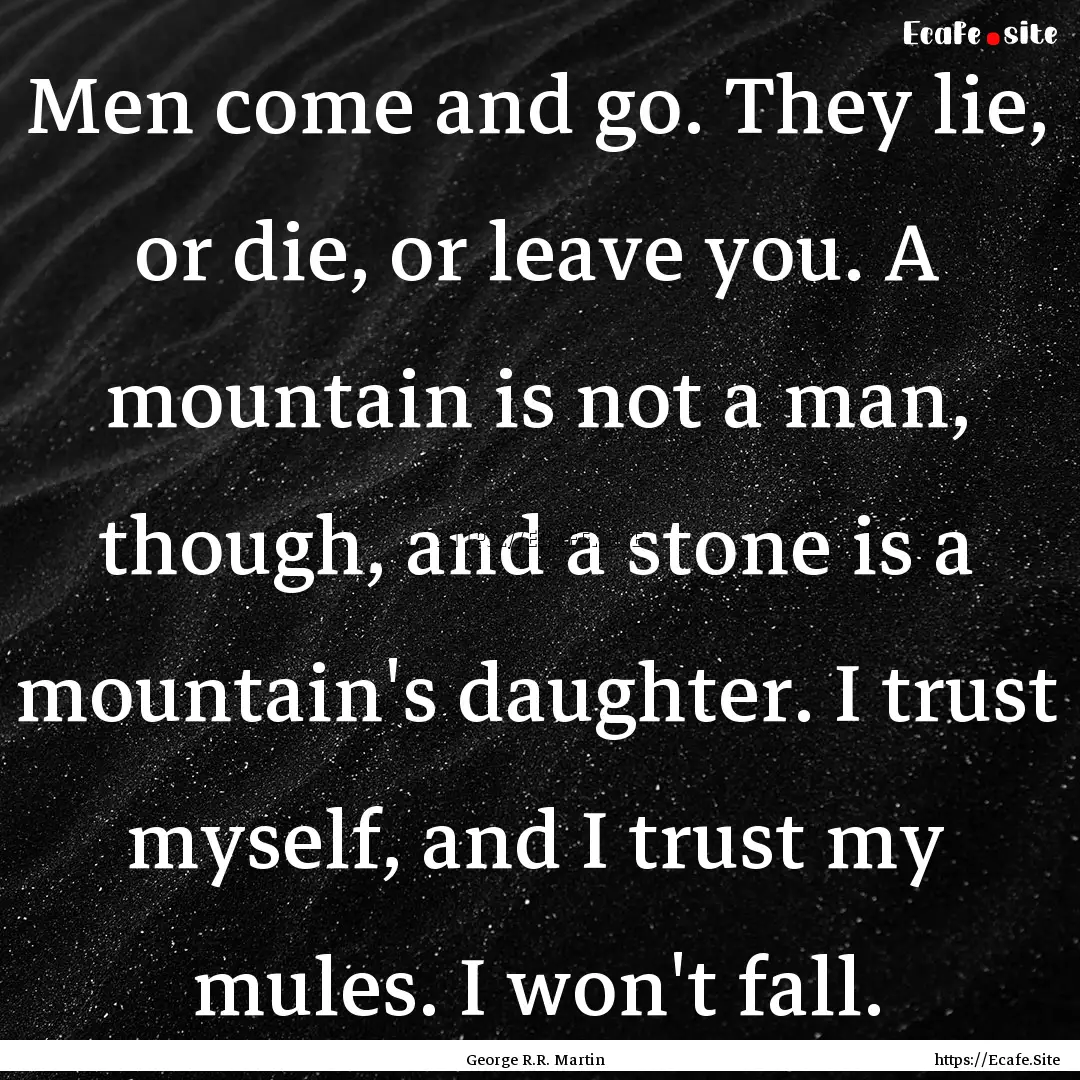 Men come and go. They lie, or die, or leave.... : Quote by George R.R. Martin