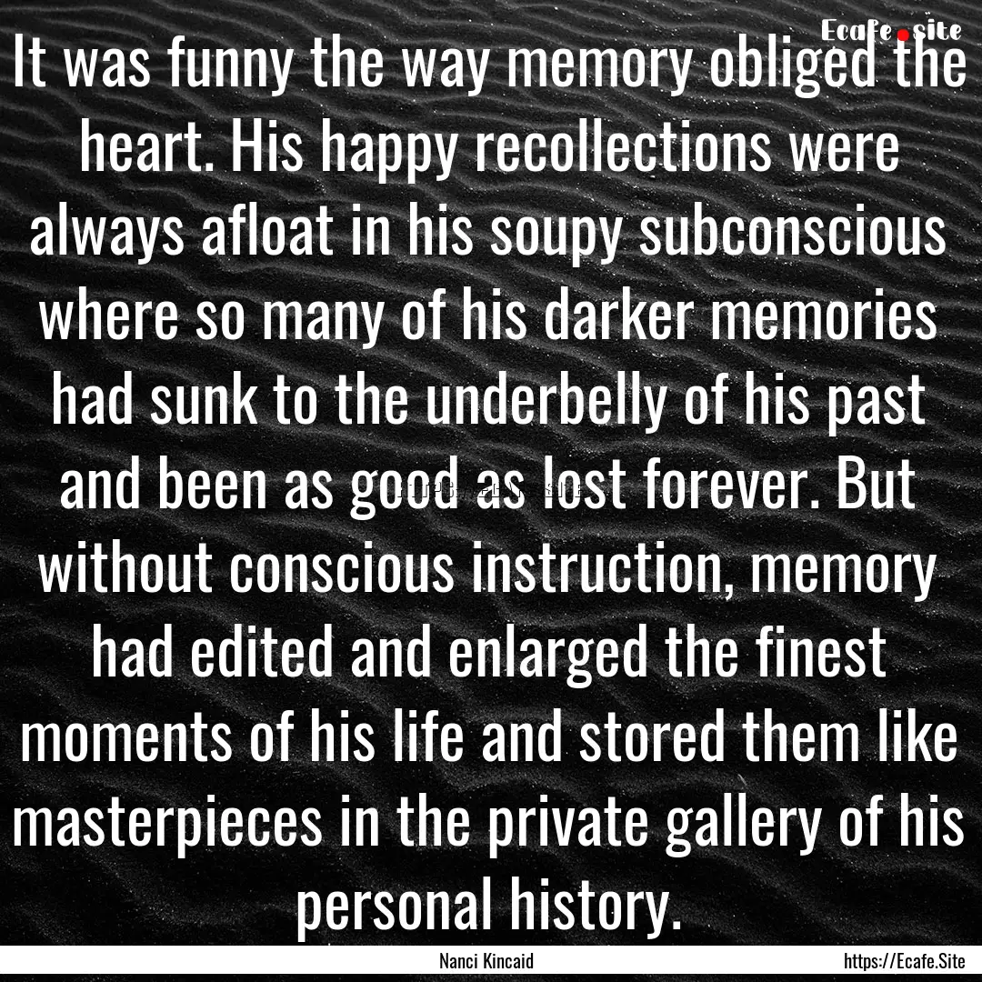 It was funny the way memory obliged the heart..... : Quote by Nanci Kincaid