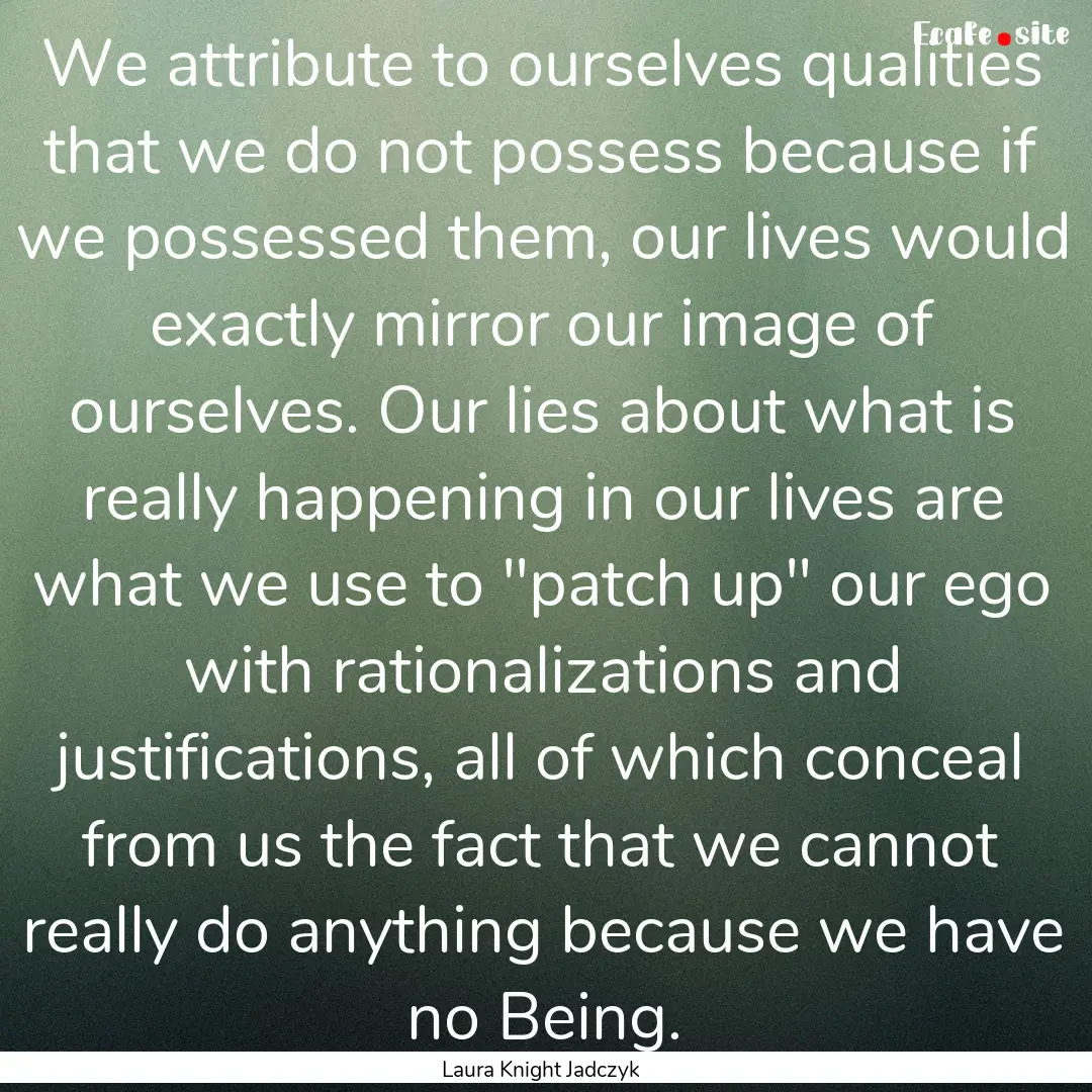 We attribute to ourselves qualities that.... : Quote by Laura Knight Jadczyk