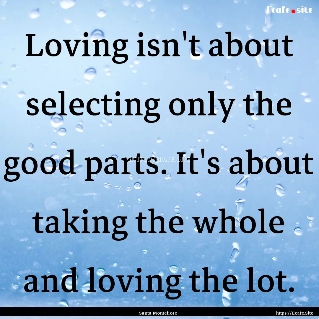 Loving isn't about selecting only the good.... : Quote by Santa Montefiore