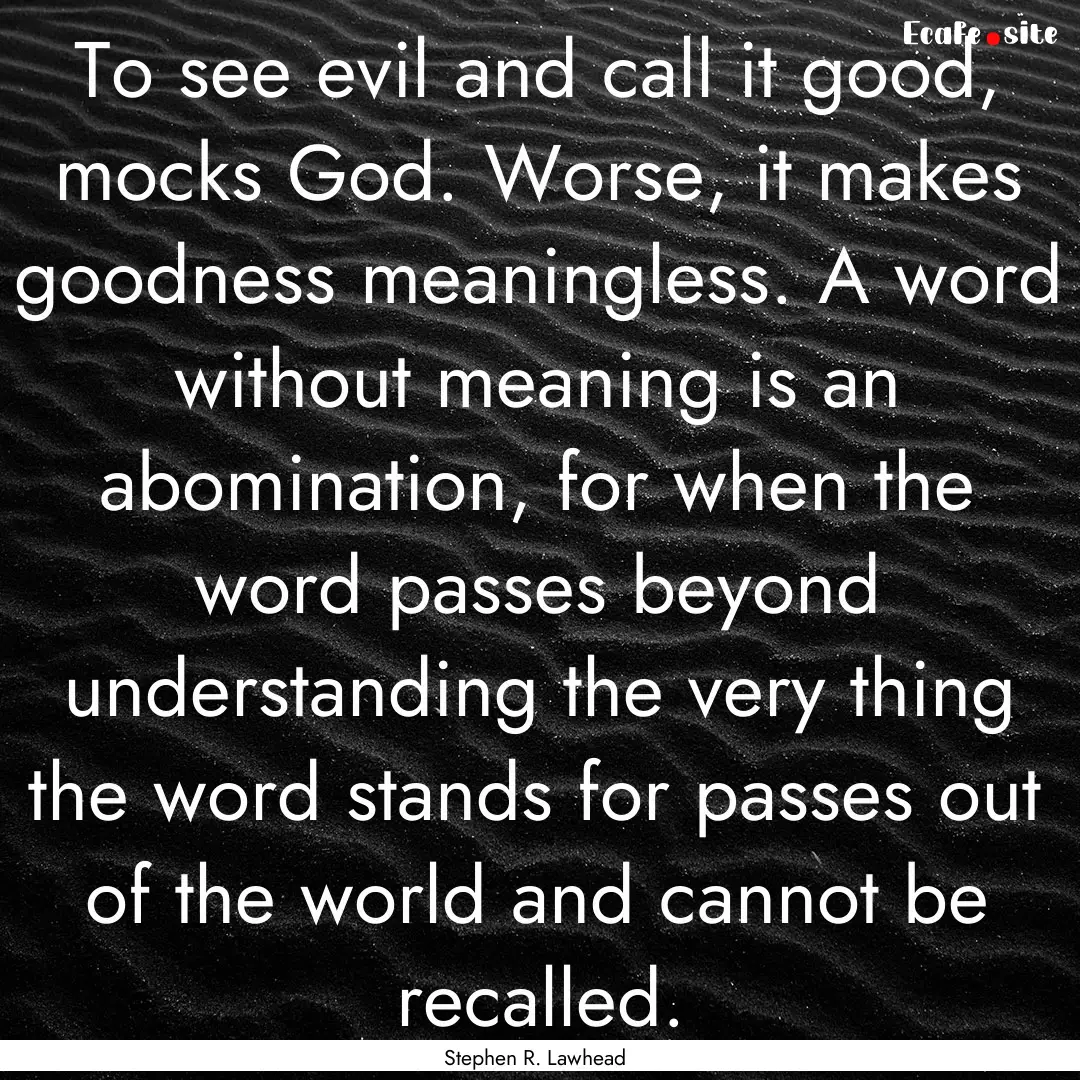 To see evil and call it good, mocks God..... : Quote by Stephen R. Lawhead