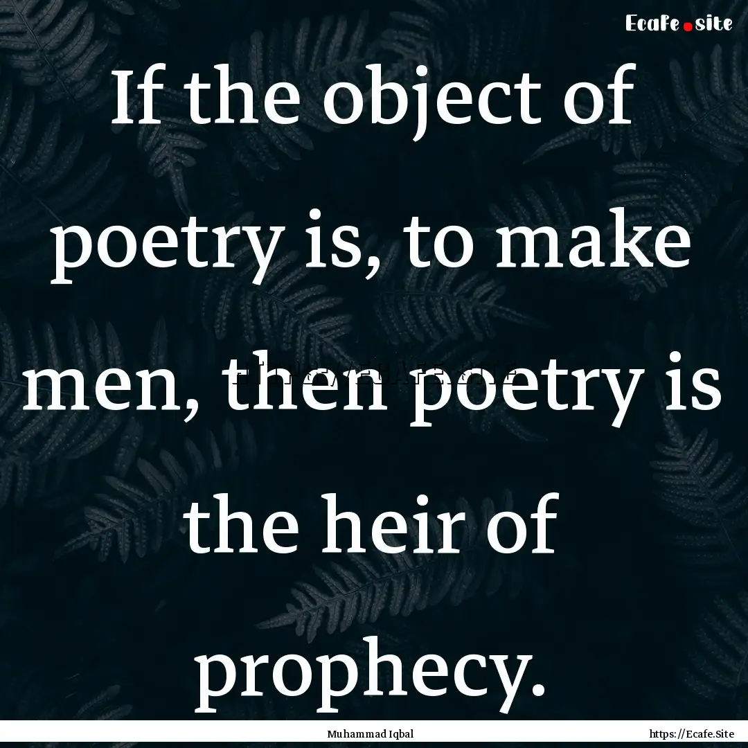 If the object of poetry is, to make men,.... : Quote by Muhammad Iqbal