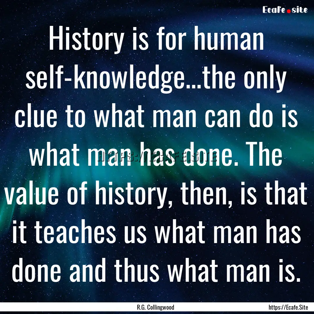 History is for human self-knowledge…the.... : Quote by R.G. Collingwood