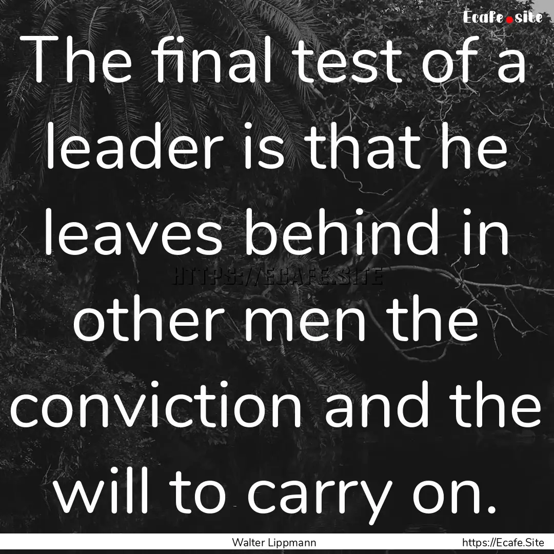 The final test of a leader is that he leaves.... : Quote by Walter Lippmann