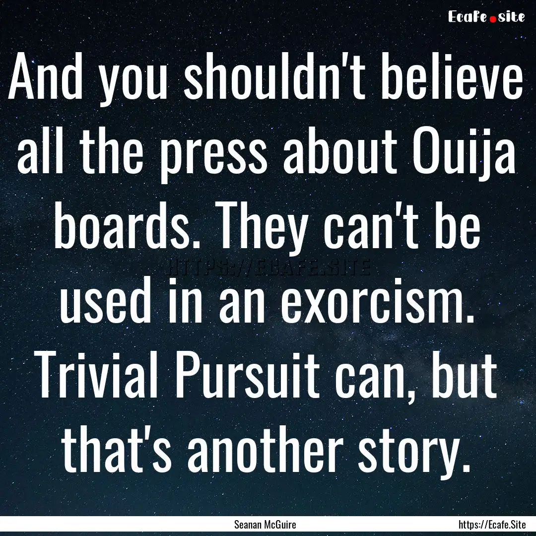 And you shouldn't believe all the press about.... : Quote by Seanan McGuire