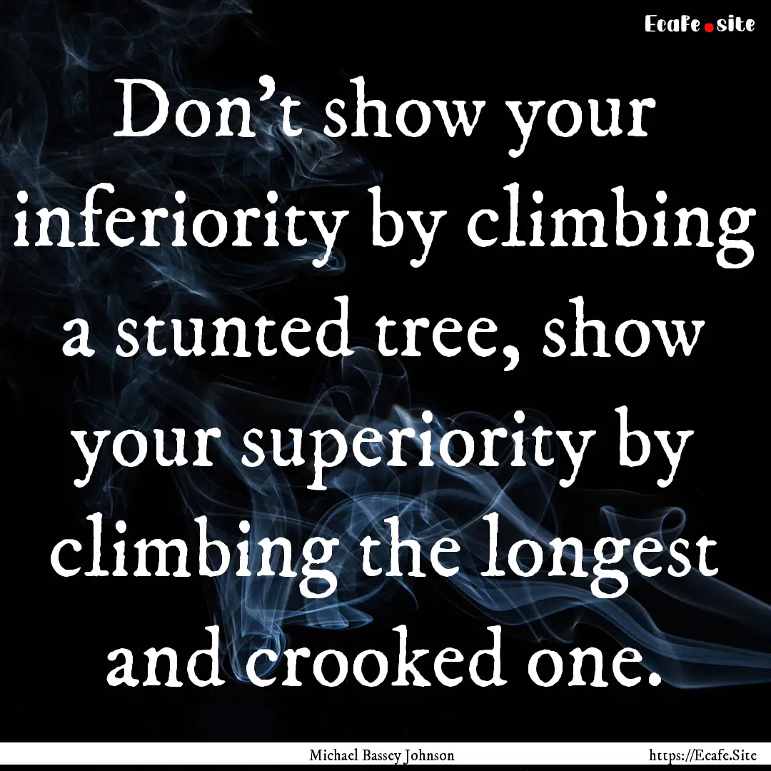 Don't show your inferiority by climbing a.... : Quote by Michael Bassey Johnson