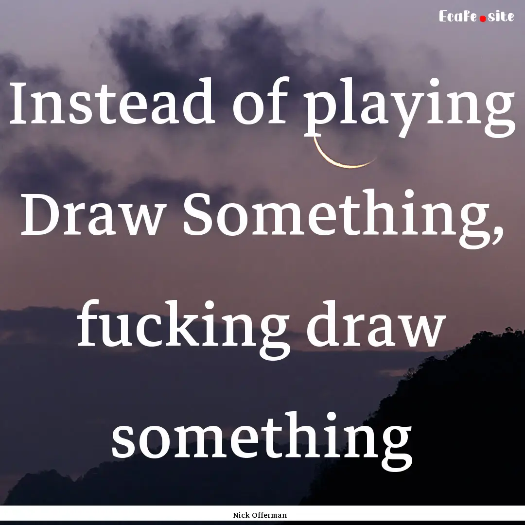 Instead of playing Draw Something, fucking.... : Quote by Nick Offerman