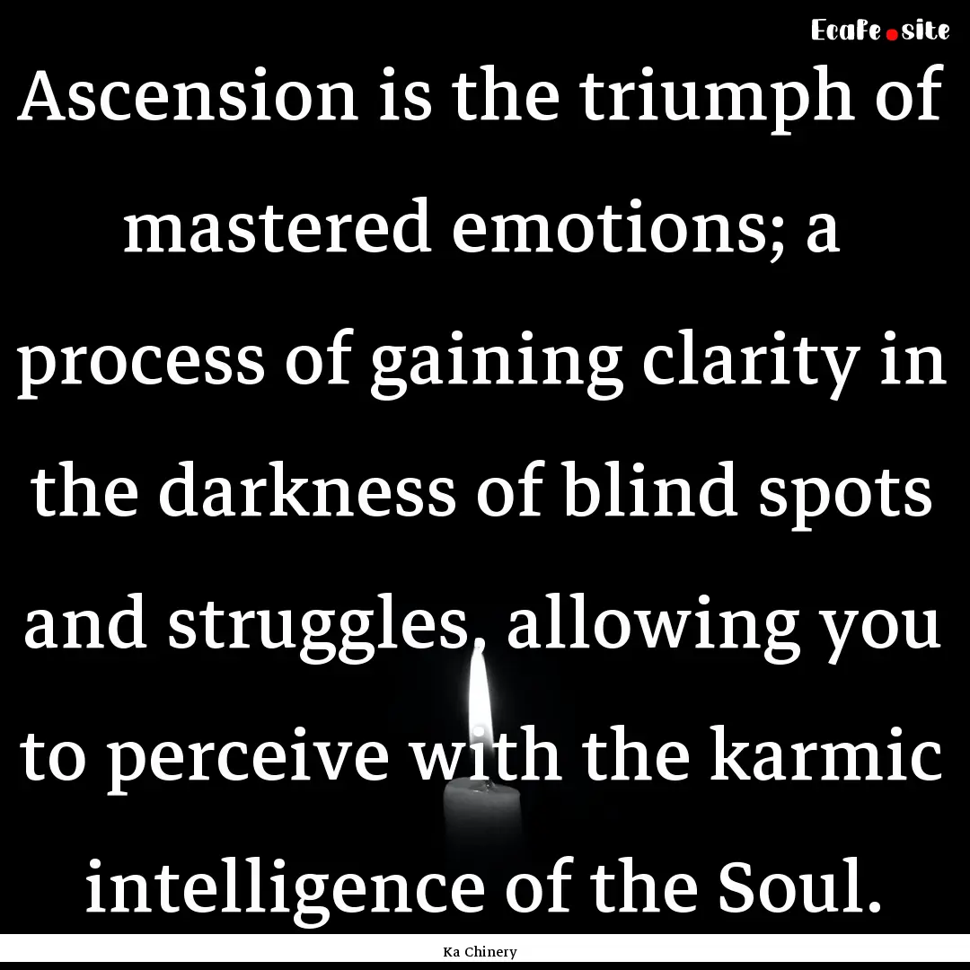 Ascension is the triumph of mastered emotions;.... : Quote by Ka Chinery