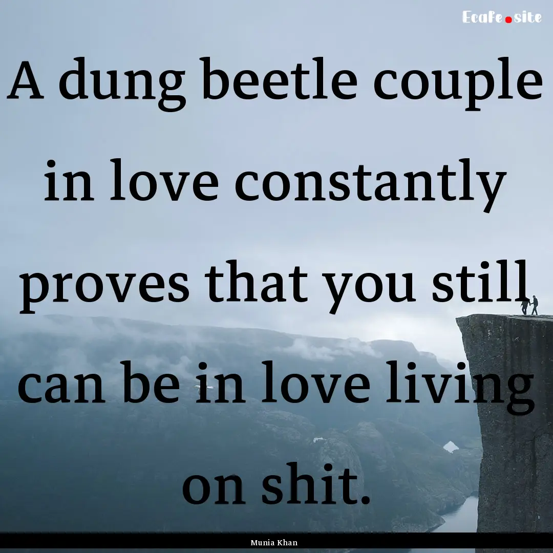 A dung beetle couple in love constantly proves.... : Quote by Munia Khan