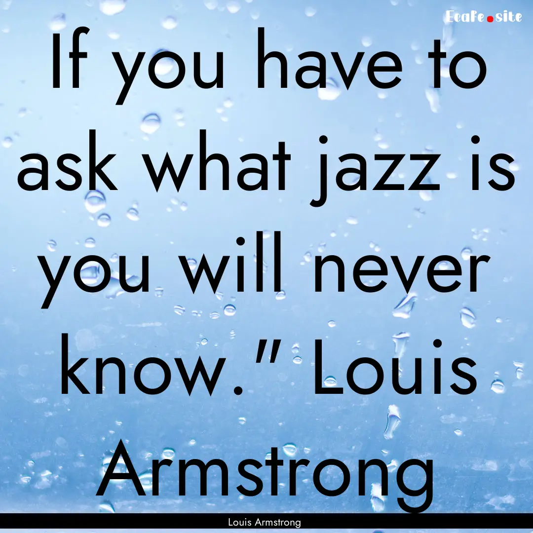 If you have to ask what jazz is you will.... : Quote by Louis Armstrong