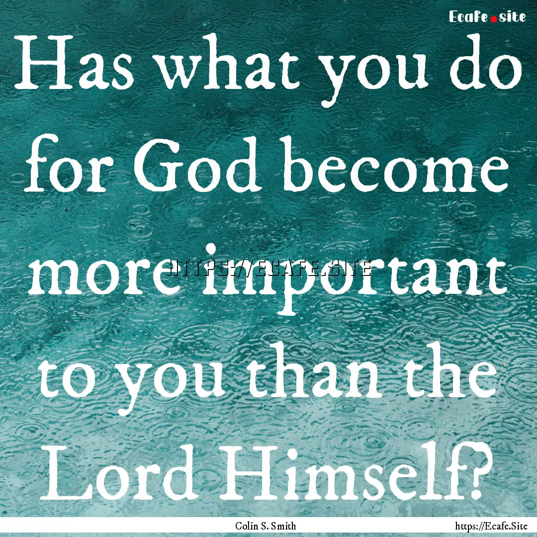 Has what you do for God become more important.... : Quote by Colin S. Smith