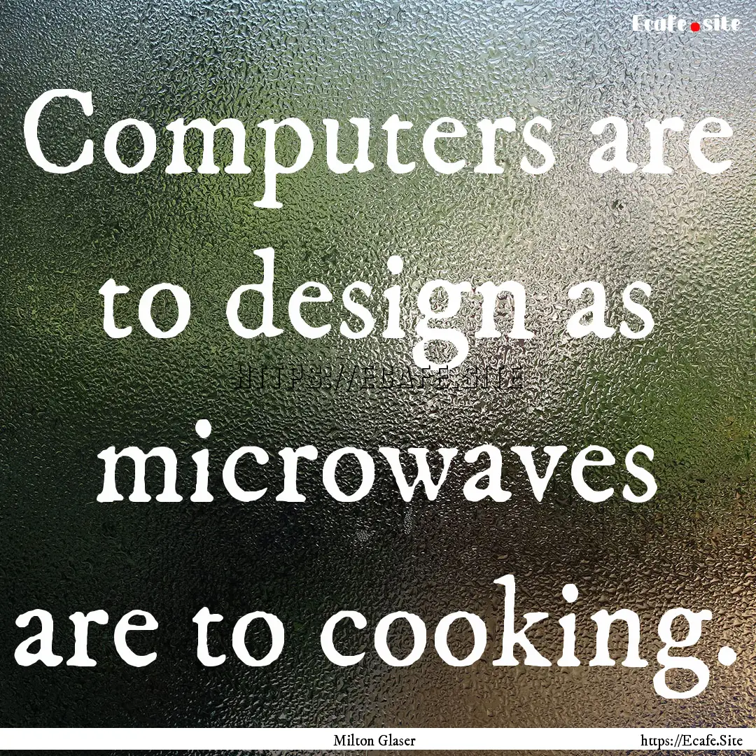 Computers are to design as microwaves are.... : Quote by Milton Glaser