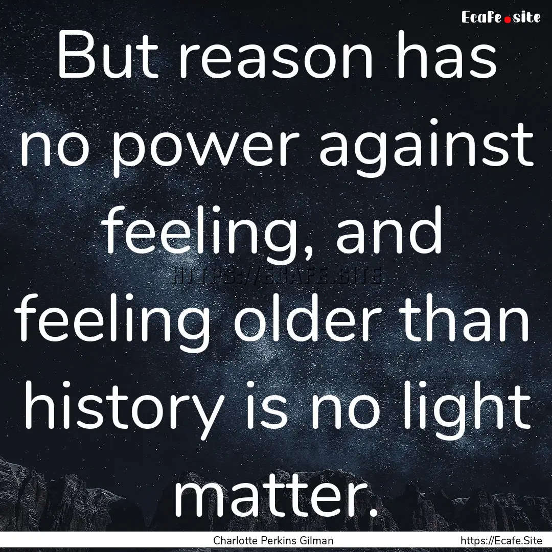 But reason has no power against feeling,.... : Quote by Charlotte Perkins Gilman