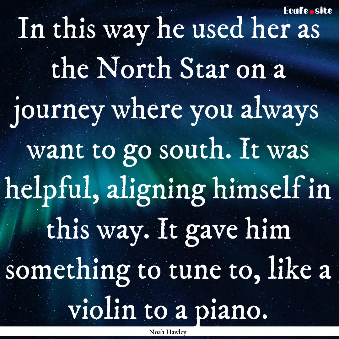 In this way he used her as the North Star.... : Quote by Noah Hawley