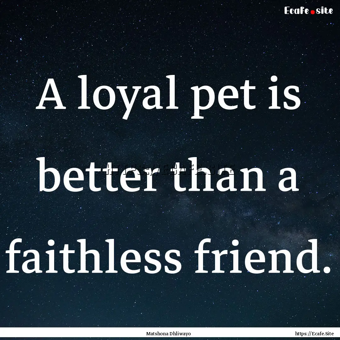 A loyal pet is better than a faithless friend..... : Quote by Matshona Dhliwayo