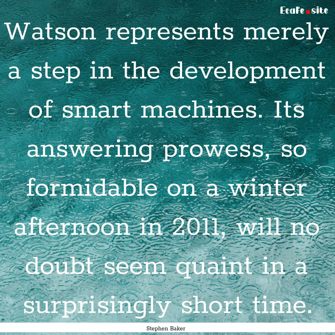 Watson represents merely a step in the development.... : Quote by Stephen Baker