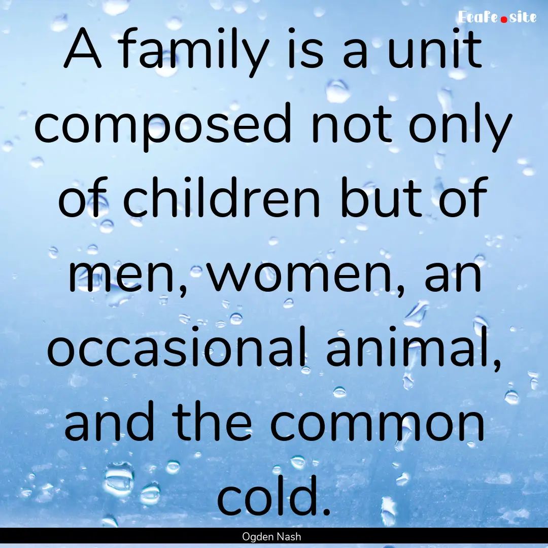 A family is a unit composed not only of children.... : Quote by Ogden Nash